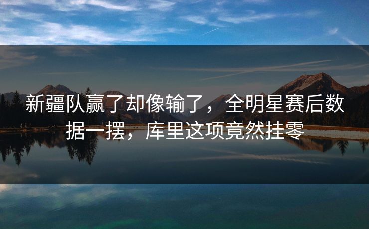 新疆队赢了却像输了，全明星赛后数据一摆，库里这项竟然挂零