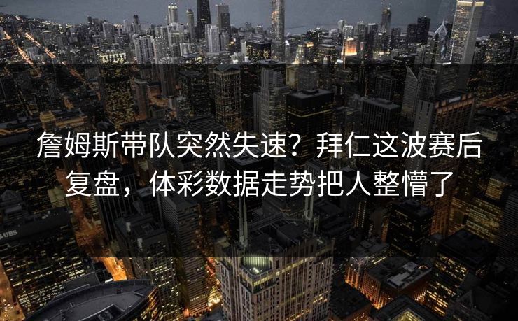 詹姆斯带队突然失速？拜仁这波赛后复盘，体彩数据走势把人整懵了