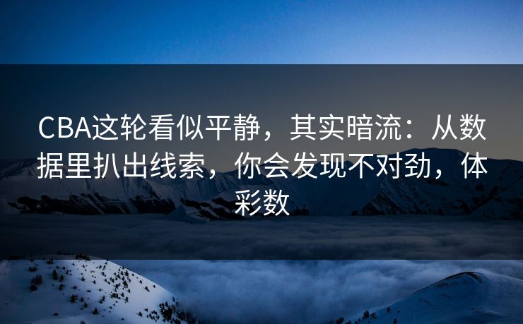 CBA这轮看似平静，其实暗流：从数据里扒出线索，你会发现不对劲，体彩数