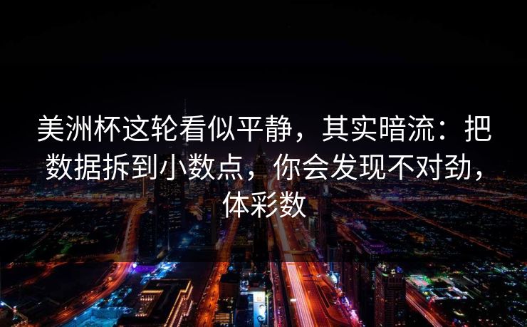 美洲杯这轮看似平静，其实暗流：把数据拆到小数点，你会发现不对劲，体彩数