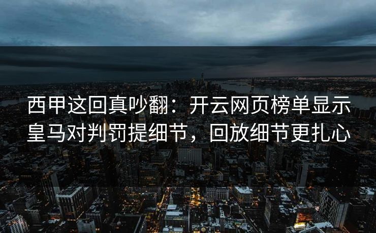 西甲这回真吵翻：开云网页榜单显示皇马对判罚提细节，回放细节更扎心