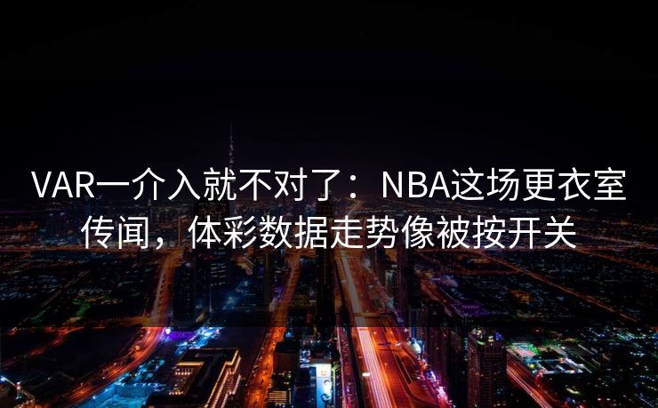 VAR一介入就不对了：NBA这场更衣室传闻，体彩数据走势像被按开关