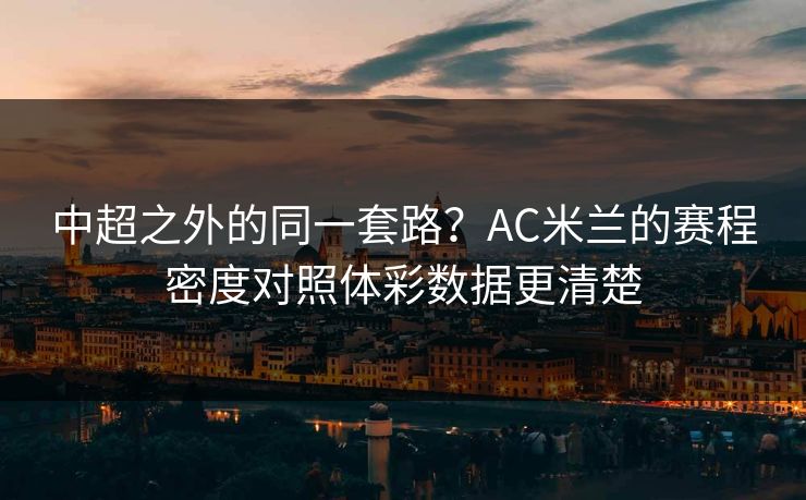 中超之外的同一套路？AC米兰的赛程密度对照体彩数据更清楚