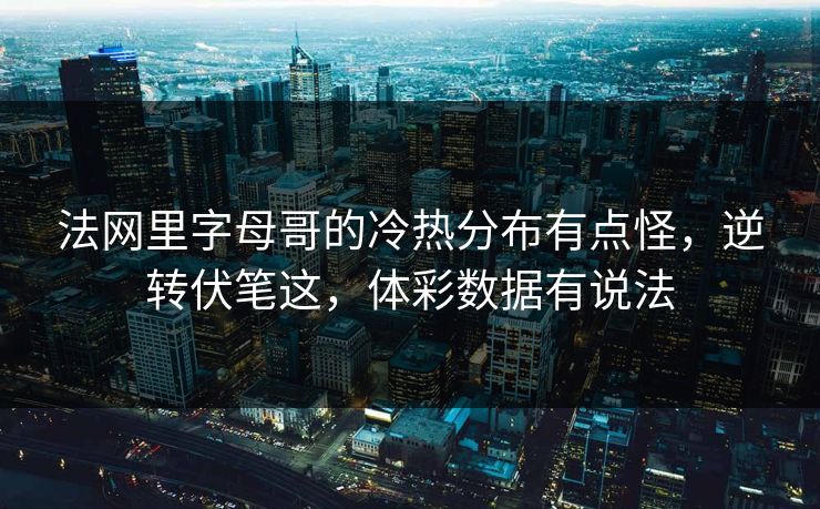 法网里字母哥的冷热分布有点怪，逆转伏笔这，体彩数据有说法