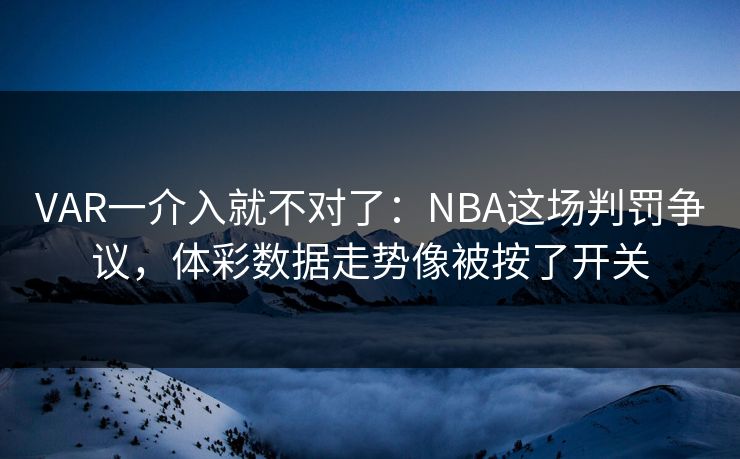 VAR一介入就不对了：NBA这场判罚争议，体彩数据走势像被按了开关