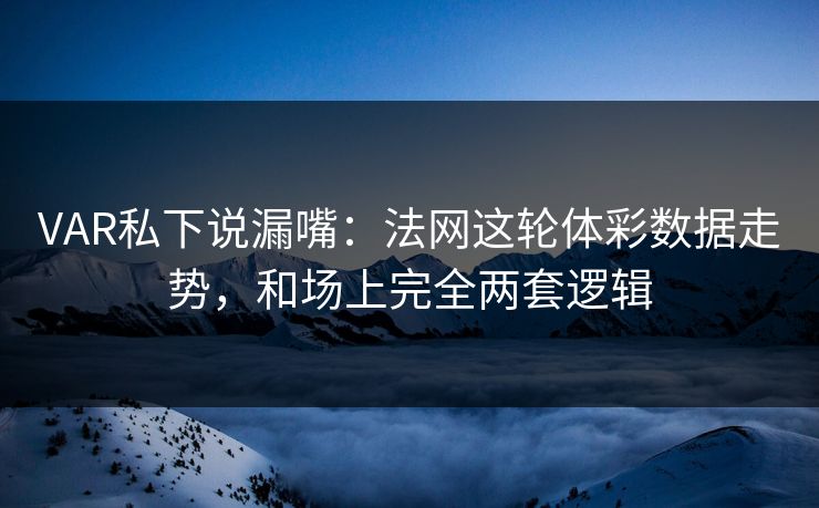 VAR私下说漏嘴：法网这轮体彩数据走势，和场上完全两套逻辑