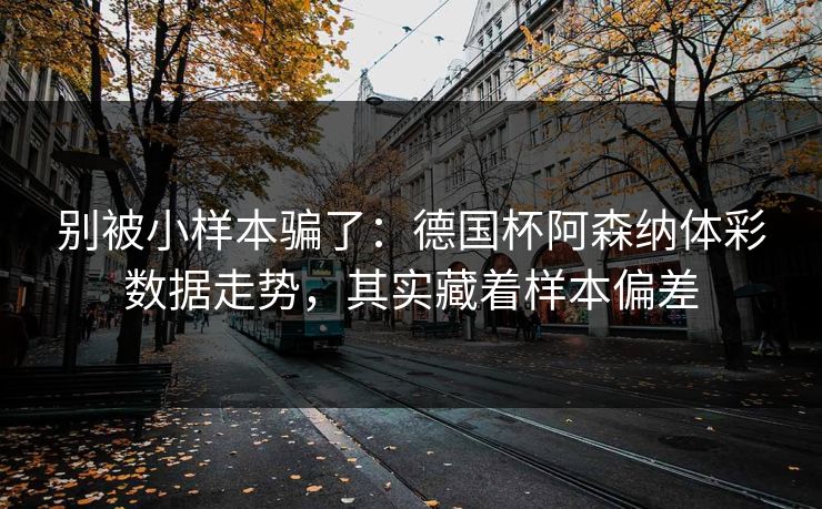 别被小样本骗了：德国杯阿森纳体彩数据走势，其实藏着样本偏差