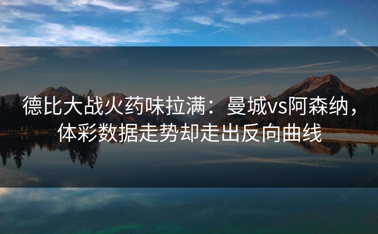 德比大战火药味拉满：曼城vs阿森纳，体彩数据走势却走出反向曲线