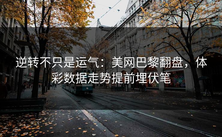 逆转不只是运气：美网巴黎翻盘，体彩数据走势提前埋伏笔