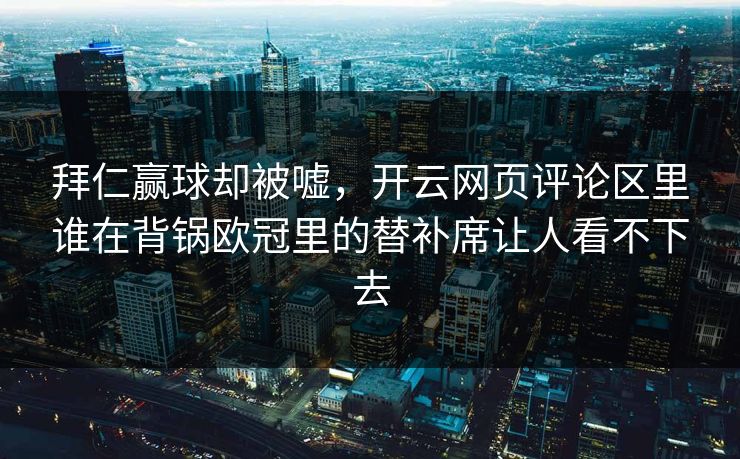 拜仁赢球却被嘘，开云网页评论区里谁在背锅欧冠里的替补席让人看不下去