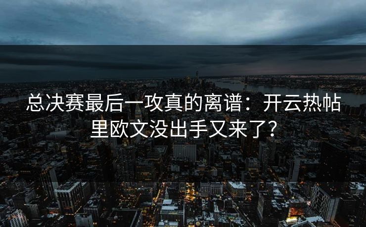 总决赛最后一攻真的离谱：开云热帖里欧文没出手又来了？