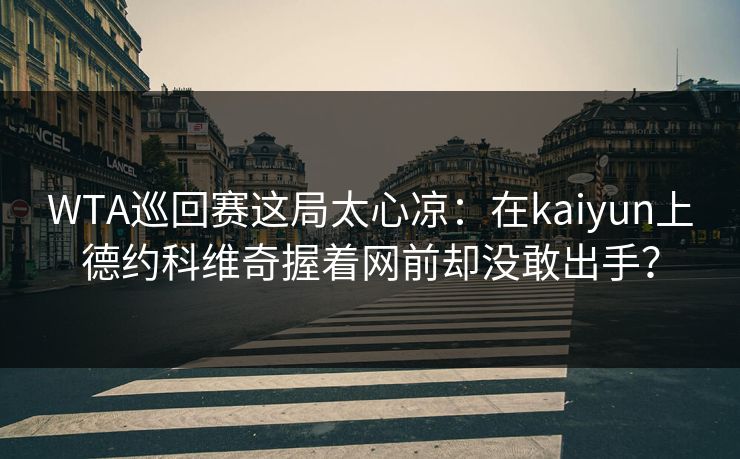 WTA巡回赛这局太心凉：在kaiyun上德约科维奇握着网前却没敢出手？