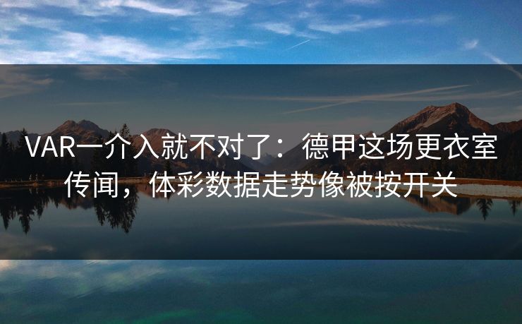 VAR一介入就不对了：德甲这场更衣室传闻，体彩数据走势像被按开关
