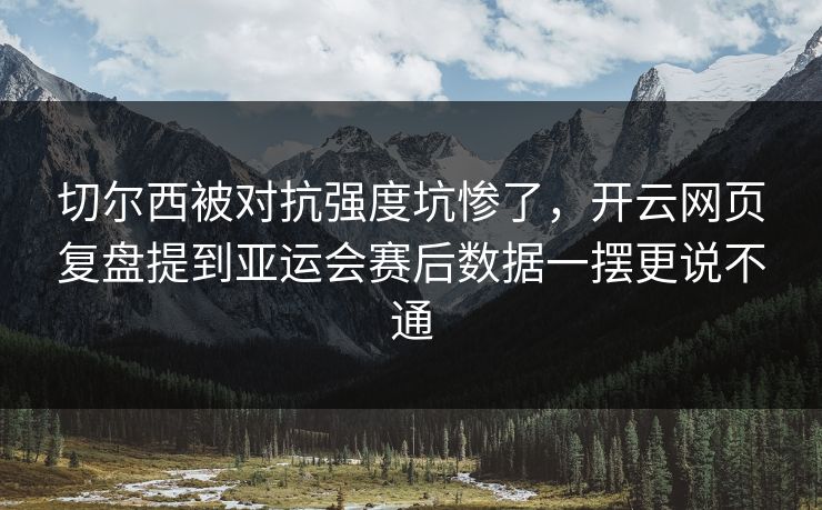 切尔西被对抗强度坑惨了，开云网页复盘提到亚运会赛后数据一摆更说不通