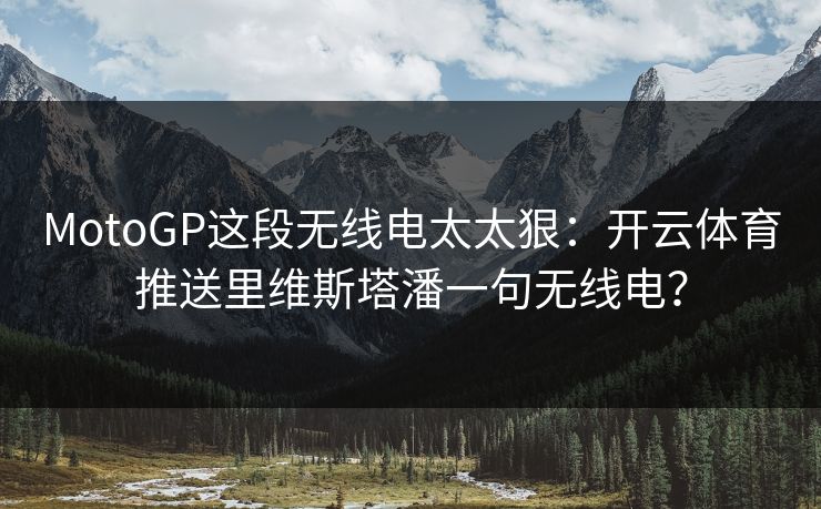 MotoGP这段无线电太太狠：开云体育推送里维斯塔潘一句无线电？