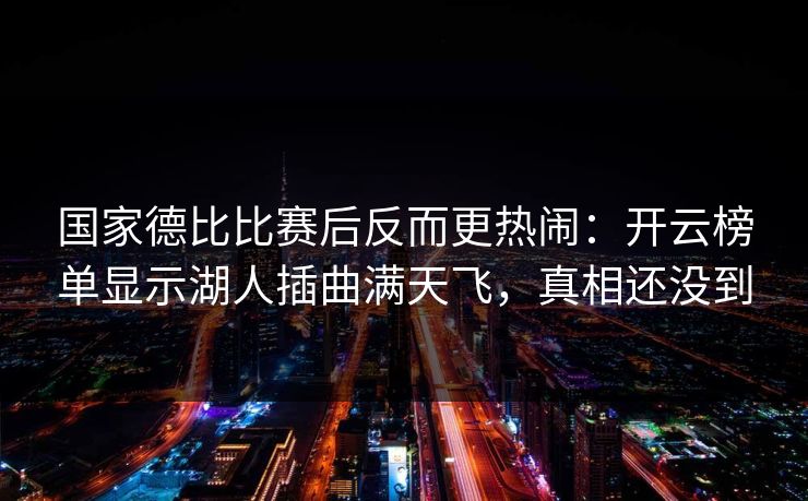 国家德比比赛后反而更热闹：开云榜单显示湖人插曲满天飞，真相还没到