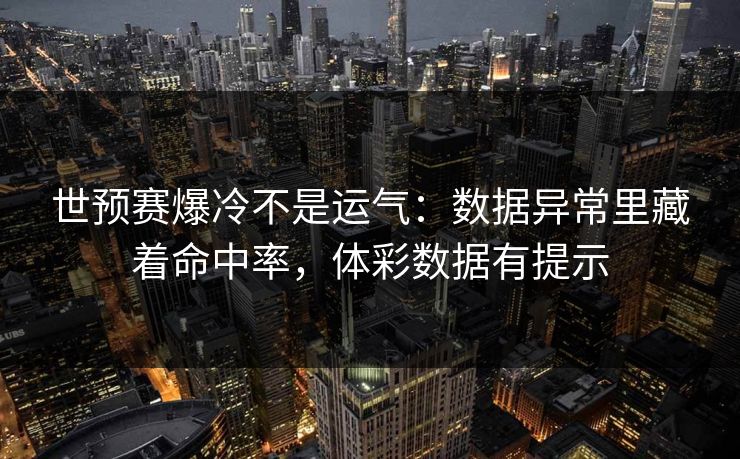 世预赛爆冷不是运气：数据异常里藏着命中率，体彩数据有提示