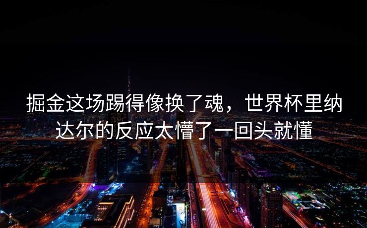 掘金这场踢得像换了魂，世界杯里纳达尔的反应太懵了一回头就懂