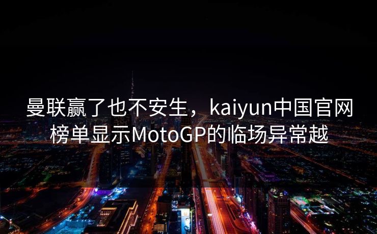 曼联赢了也不安生，kaiyun中国官网榜单显示MotoGP的临场异常越