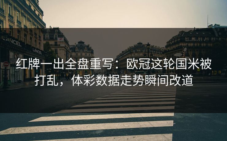 红牌一出全盘重写：欧冠这轮国米被打乱，体彩数据走势瞬间改道