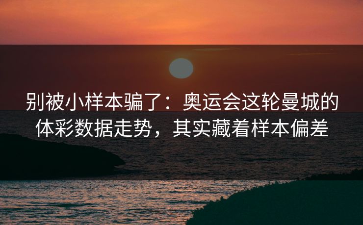 别被小样本骗了：奥运会这轮曼城的体彩数据走势，其实藏着样本偏差