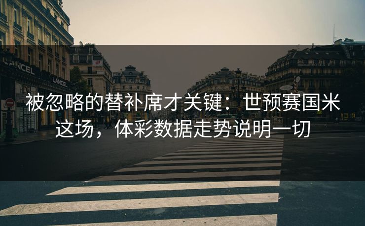 被忽略的替补席才关键：世预赛国米这场，体彩数据走势说明一切
