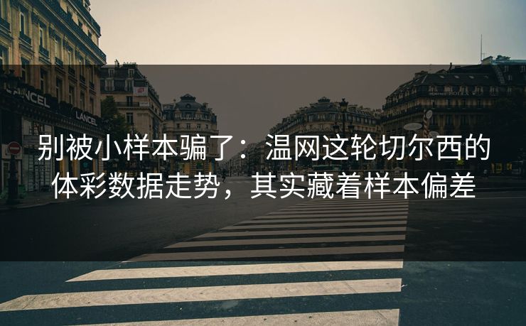 别被小样本骗了：温网这轮切尔西的体彩数据走势，其实藏着样本偏差