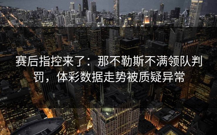 赛后指控来了：那不勒斯不满领队判罚，体彩数据走势被质疑异常