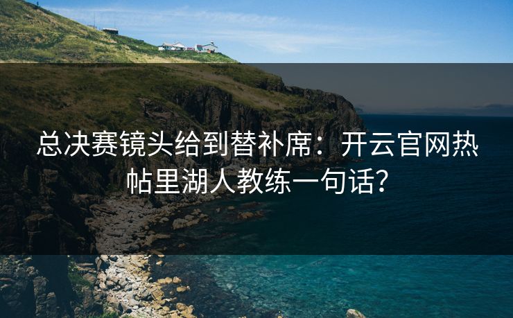 总决赛镜头给到替补席：开云官网热帖里湖人教练一句话？