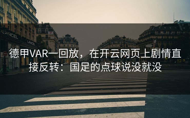 德甲VAR一回放，在开云网页上剧情直接反转：国足的点球说没就没