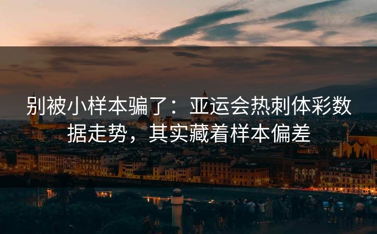 别被小样本骗了：亚运会热刺体彩数据走势，其实藏着样本偏差