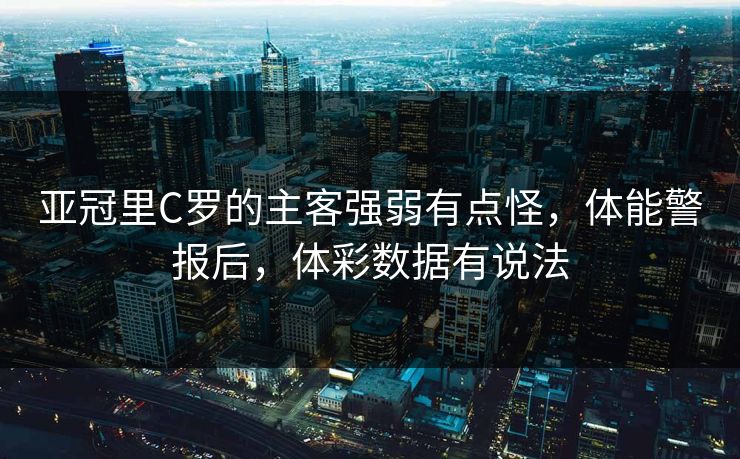 亚冠里C罗的主客强弱有点怪，体能警报后，体彩数据有说法