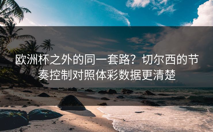 欧洲杯之外的同一套路？切尔西的节奏控制对照体彩数据更清楚