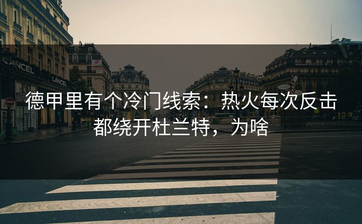 德甲里有个冷门线索：热火每次反击都绕开杜兰特，为啥
