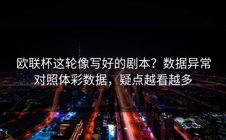 欧联杯这轮像写好的剧本？数据异常对照体彩数据，疑点越看越多