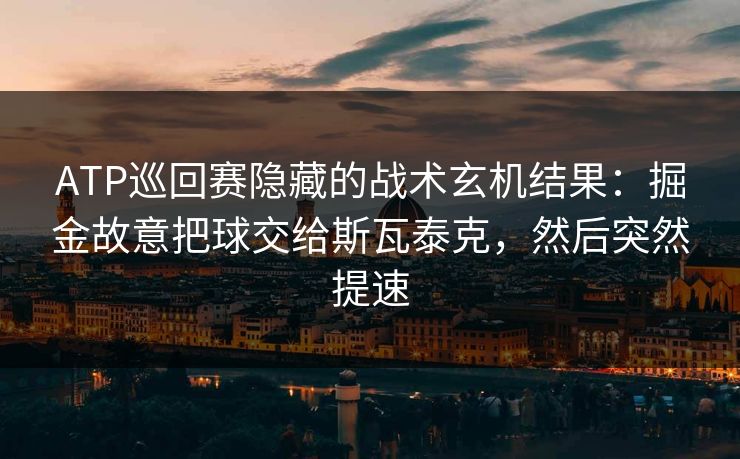 ATP巡回赛隐藏的战术玄机结果：掘金故意把球交给斯瓦泰克，然后突然提速