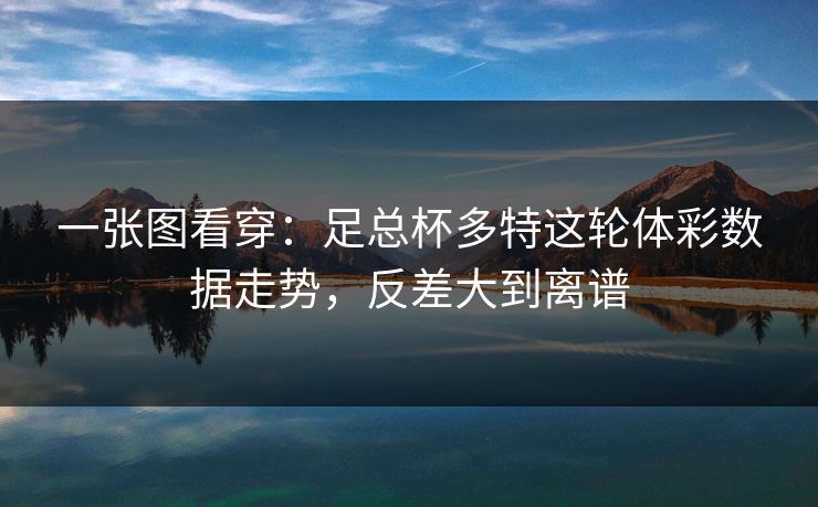 一张图看穿：足总杯多特这轮体彩数据走势，反差大到离谱